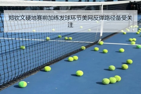 郑钦文硬地赛前加练发球环节美网反弹路径备受关注